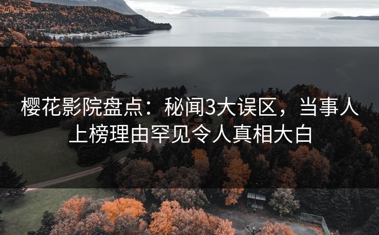 樱花影院盘点：秘闻3大误区，当事人上榜理由罕见令人真相大白