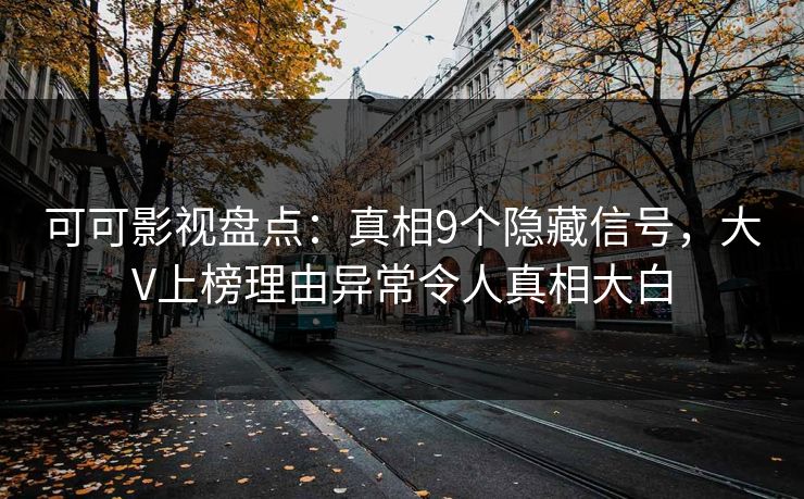 可可影视盘点：真相9个隐藏信号，大V上榜理由异常令人真相大白