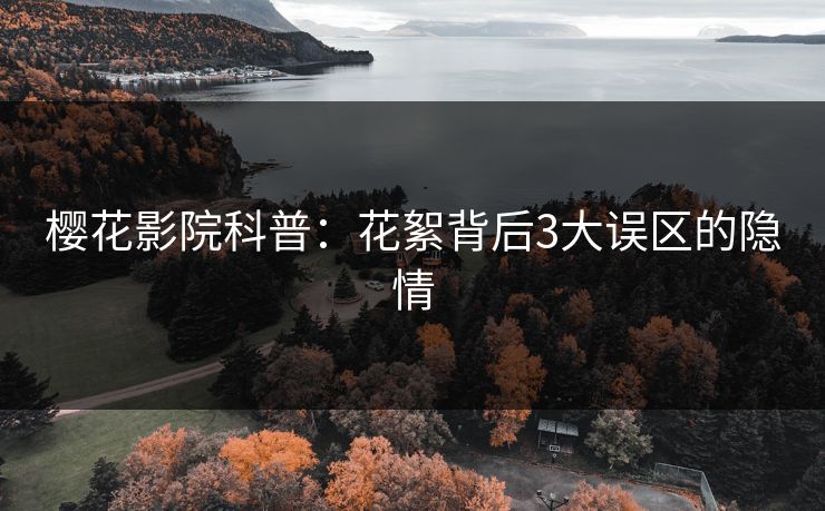 樱花影院科普：花絮背后3大误区的隐情