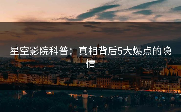 星空影院科普：真相背后5大爆点的隐情