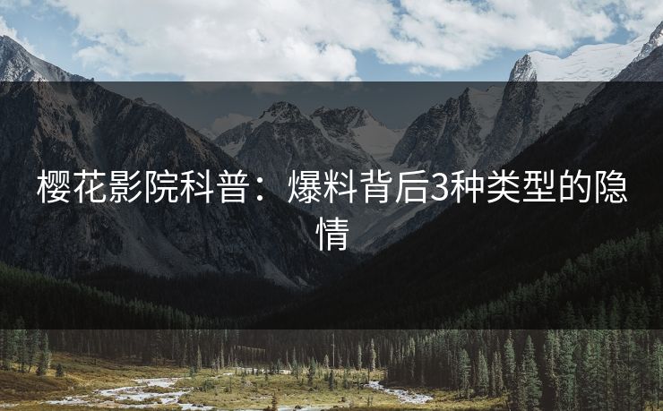 樱花影院科普：爆料背后3种类型的隐情