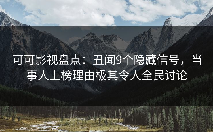 可可影视盘点：丑闻9个隐藏信号，当事人上榜理由极其令人全民讨论