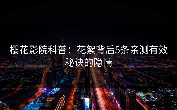 樱花影院科普：花絮背后5条亲测有效秘诀的隐情