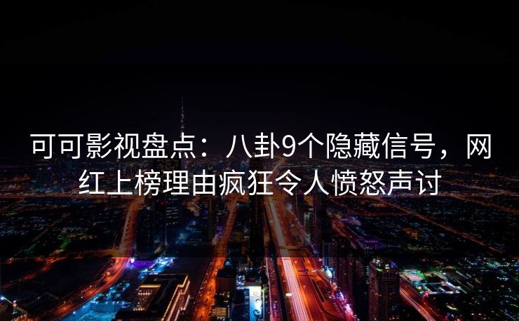 可可影视盘点：八卦9个隐藏信号，网红上榜理由疯狂令人愤怒声讨