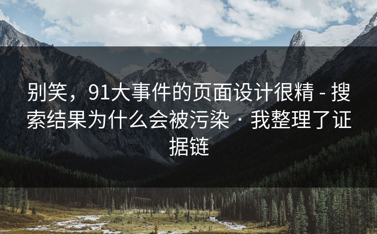 别笑，91大事件的页面设计很精 - 搜索结果为什么会被污染 · 我整理了证据链